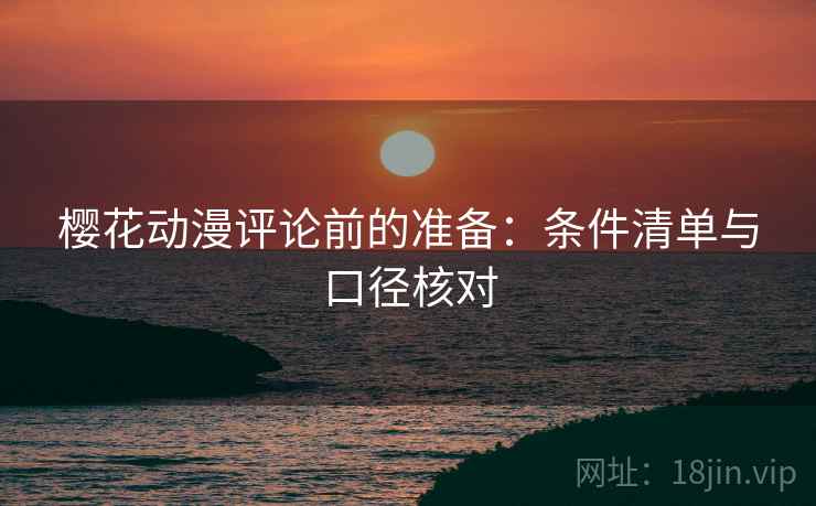樱花动漫评论前的准备：条件清单与口径核对