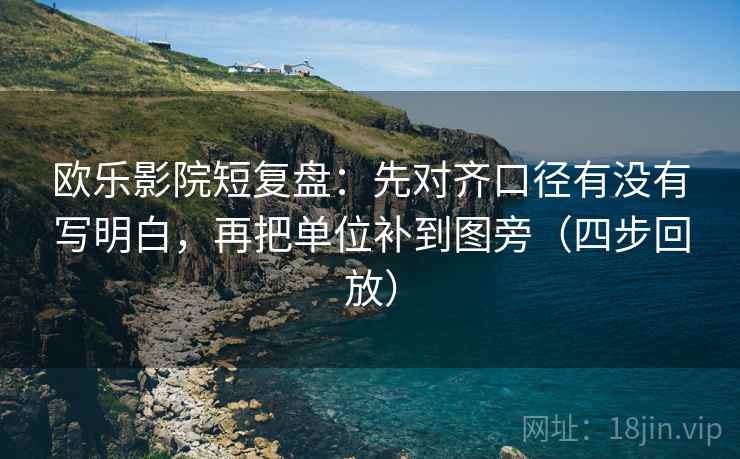 欧乐影院短复盘：先对齐口径有没有写明白，再把单位补到图旁（四步回放）