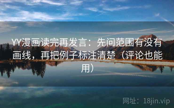 YY漫画读完再发言：先问范围有没有画线，再把例子标注清楚（评论也能用）