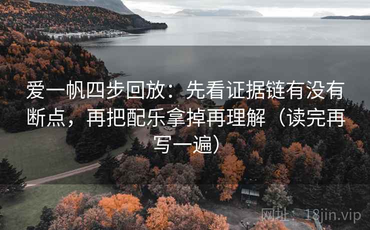 爱一帆四步回放：先看证据链有没有断点，再把配乐拿掉再理解（读完再写一遍）
