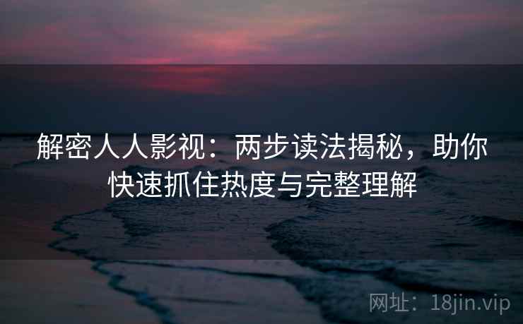 解密人人影视：两步读法揭秘，助你快速抓住热度与完整理解