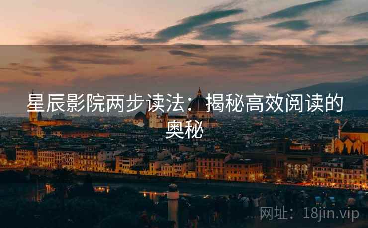 星辰影院两步读法:揭秘高效阅读的奥秘 星辰影院两步读法:揭秘高效阅读的奥秘