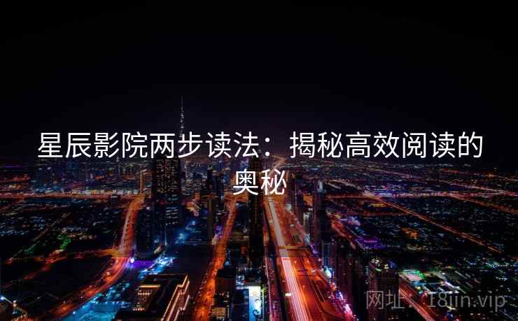 星辰影院两步读法:揭秘高效阅读的奥秘 星辰影院两步读法:揭秘高效阅读的奥秘