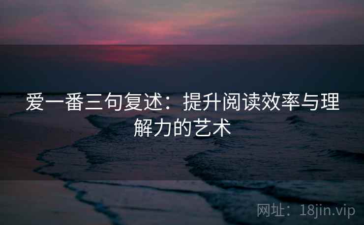 爱一番三句复述：提升阅读效率与理解力的艺术