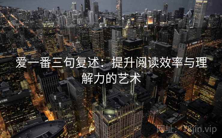 爱一番三句复述：提升阅读效率与理解力的艺术