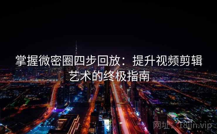 掌握微密圈四步回放：提升视频剪辑艺术的终极指南