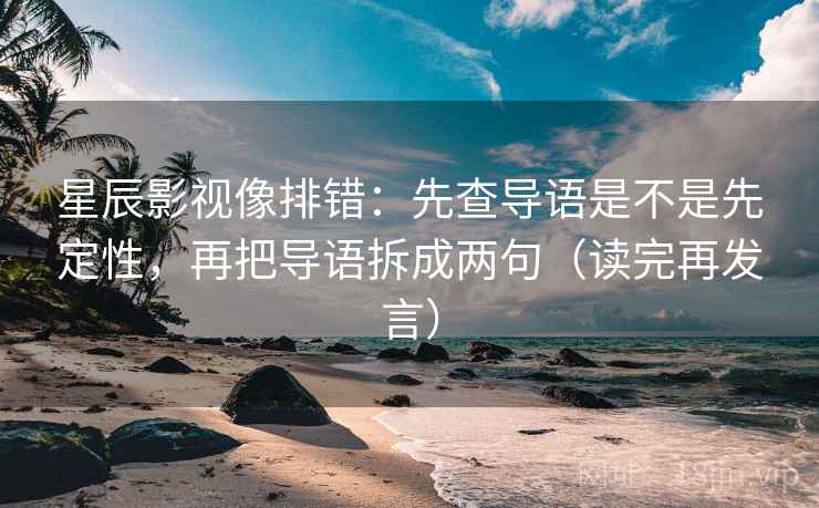 星辰影视像排错：先查导语是不是先定性，再把导语拆成两句（读完再发言）