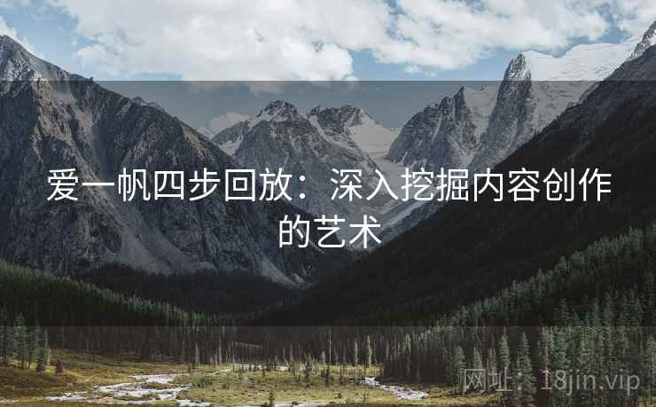 爱一帆四步回放：深入挖掘内容创作的艺术