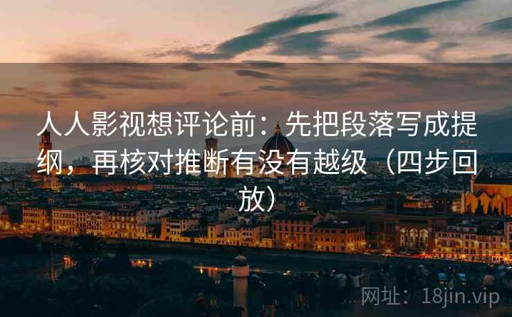人人影视想评论前：先把段落写成提纲，再核对推断有没有越级（四步回放）