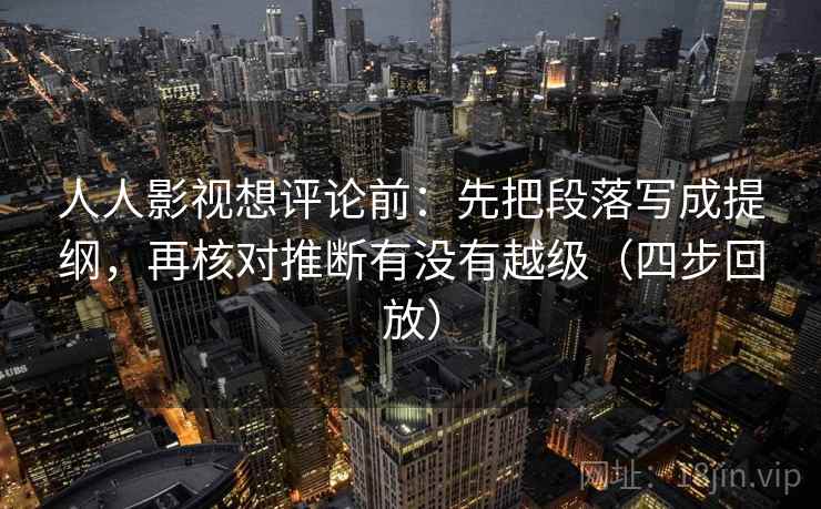 人人影视想评论前：先把段落写成提纲，再核对推断有没有越级（四步回放）