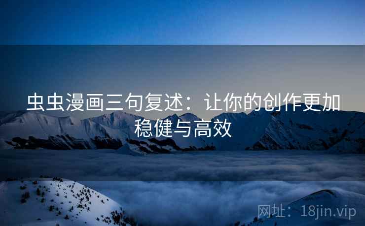 虫虫漫画三句复述：让你的创作更加稳健与高效