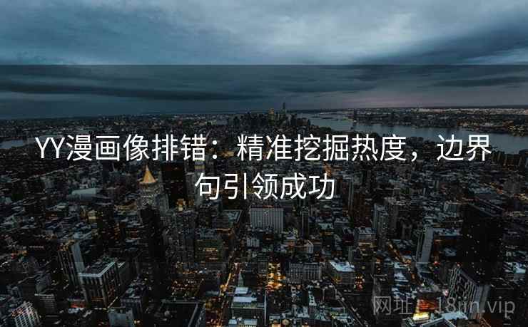 YY漫画像排错：精准挖掘热度，边界句引领成功