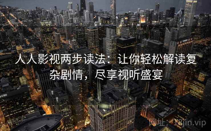 人人影视两步读法：让你轻松解读复杂剧情，尽享视听盛宴