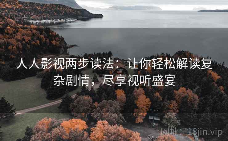 人人影视两步读法：让你轻松解读复杂剧情，尽享视听盛宴