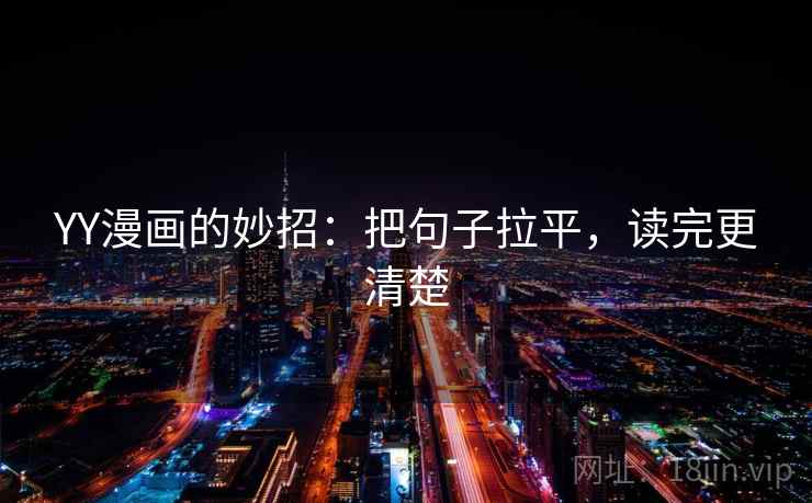 YY漫画的妙招：把句子拉平，读完更清楚