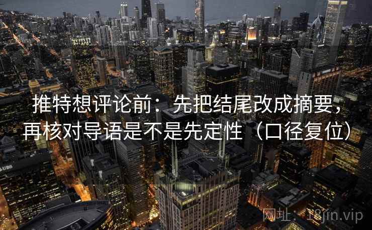 推特想评论前：先把结尾改成摘要，再核对导语是不是先定性（口径复位）