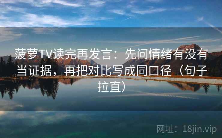 菠萝TV读完再发言：先问情绪有没有当证据，再把对比写成同口径（句子拉直）