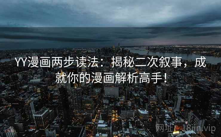 YY漫画两步读法：揭秘二次叙事，成就你的漫画解析高手！