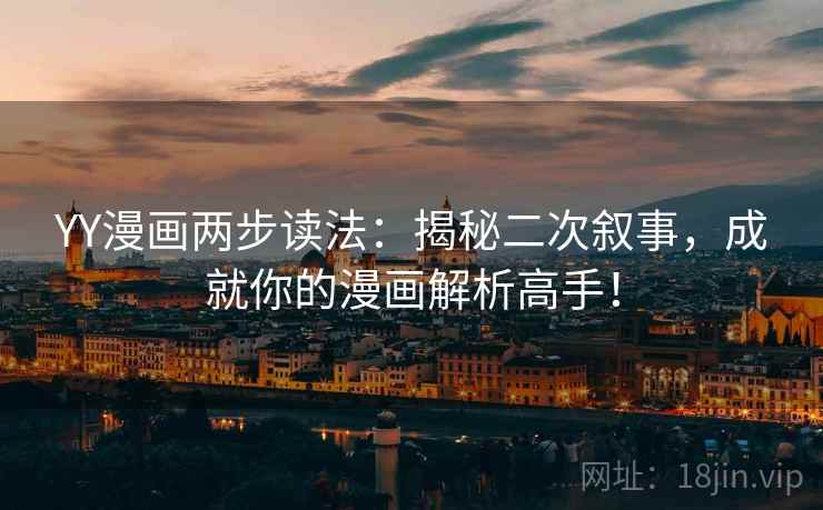 YY漫画两步读法：揭秘二次叙事，成就你的漫画解析高手！