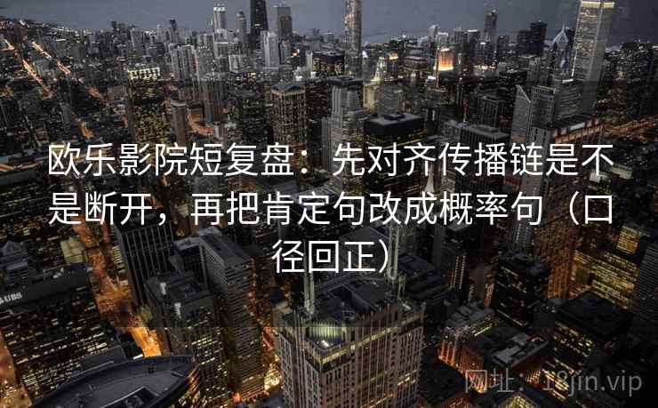 欧乐影院短复盘：先对齐传播链是不是断开，再把肯定句改成概率句（口径回正）