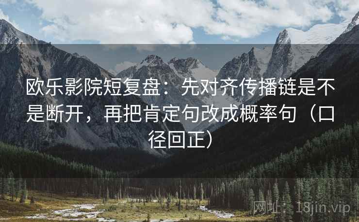欧乐影院短复盘：先对齐传播链是不是断开，再把肯定句改成概率句（口径回正）