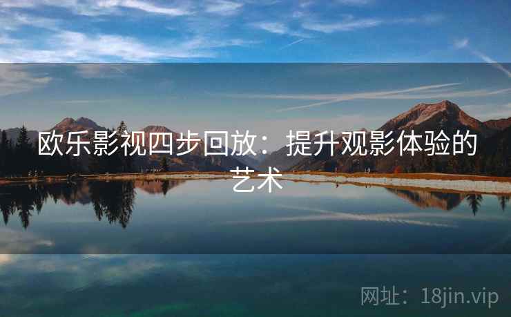 欧乐影视四步回放：提升观影体验的艺术