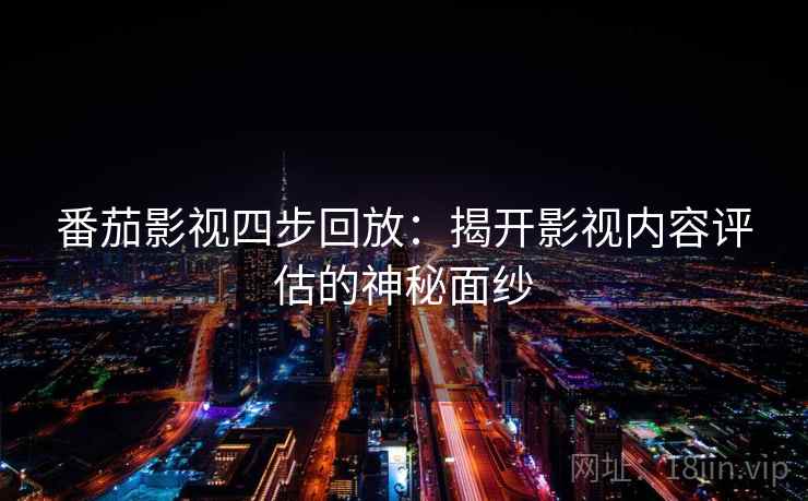 番茄影视四步回放：揭开影视内容评估的神秘面纱