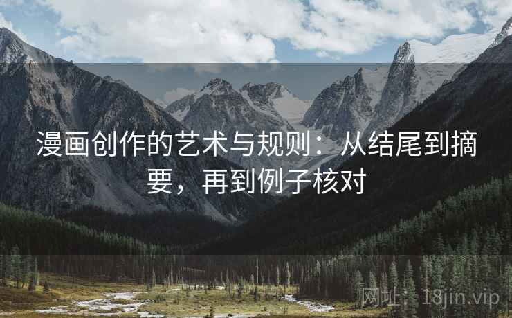 漫画创作的艺术与规则：从结尾到摘要，再到例子核对