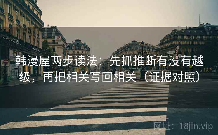 韩漫屋两步读法：先抓推断有没有越级，再把相关写回相关（证据对照）
