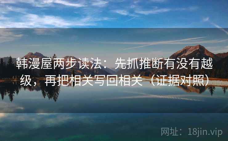 韩漫屋两步读法：先抓推断有没有越级，再把相关写回相关（证据对照）
