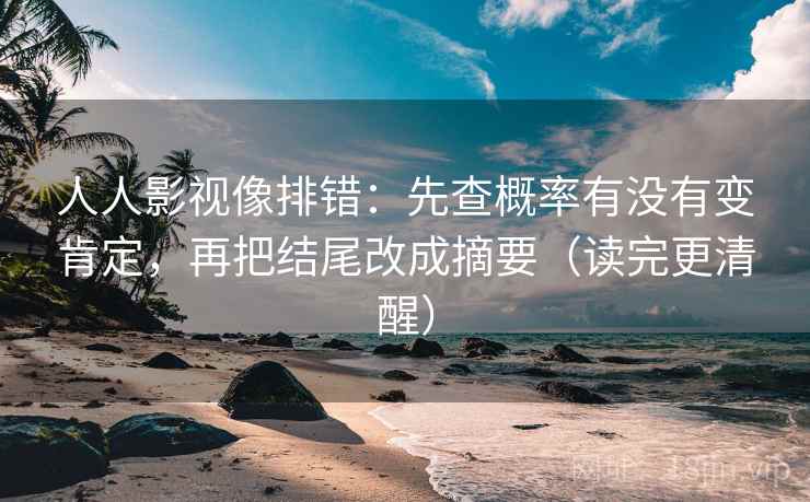 人人影视像排错：先查概率有没有变肯定，再把结尾改成摘要（读完更清醒）