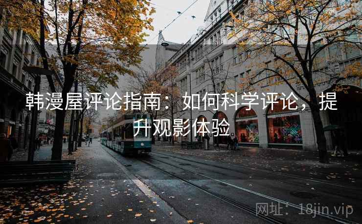 韩漫屋评论指南：如何科学评论，提升观影体验