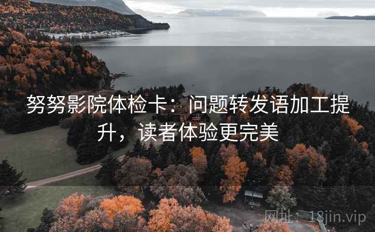 努努影院体检卡：问题转发语加工提升，读者体验更完美