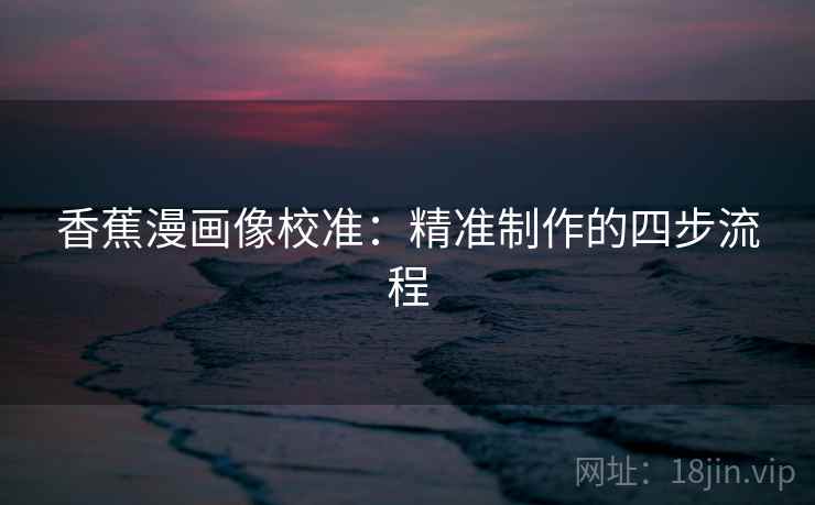 香蕉漫画像校准：精准制作的四步流程