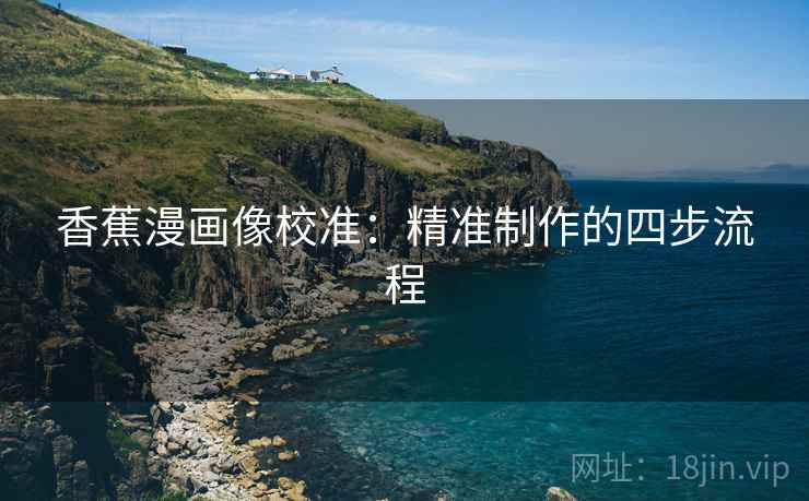香蕉漫画像校准：精准制作的四步流程