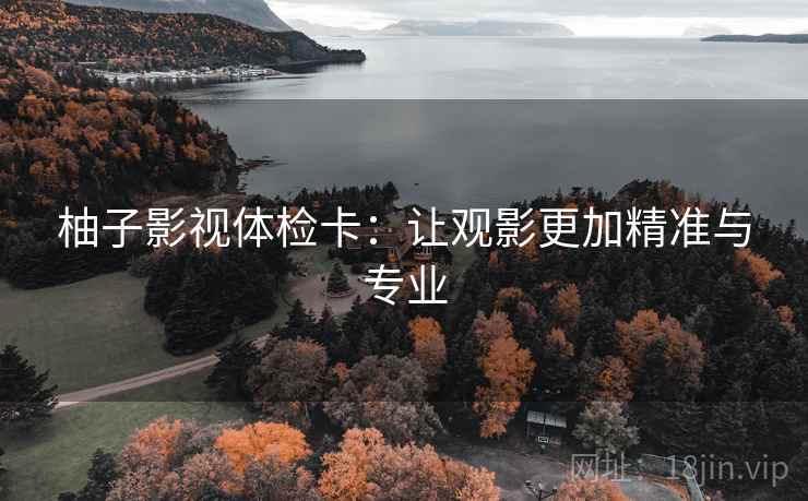 柚子影视体检卡：让观影更加精准与专业