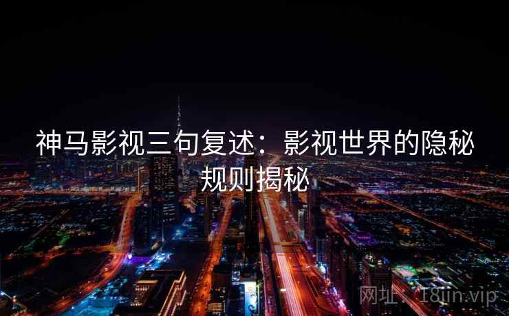 神马影视三句复述：影视世界的隐秘规则揭秘