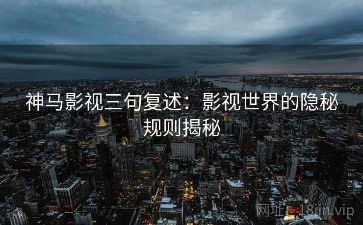 神马影视三句复述：影视世界的隐秘规则揭秘
