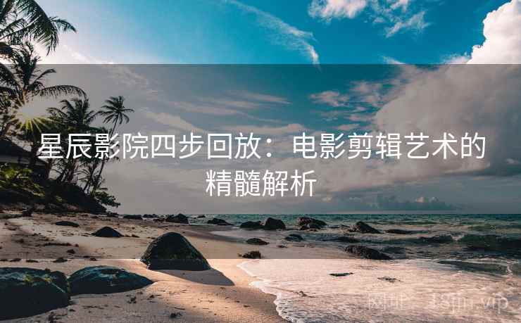 星辰影院四步回放：电影剪辑艺术的精髓解析