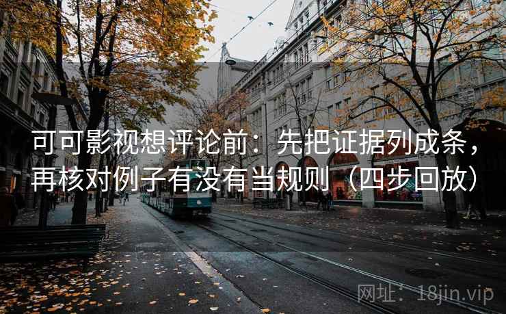 可可影视想评论前：先把证据列成条，再核对例子有没有当规则（四步回放）