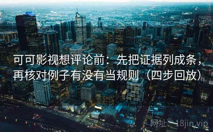 可可影视想评论前：先把证据列成条，再核对例子有没有当规则（四步回放）