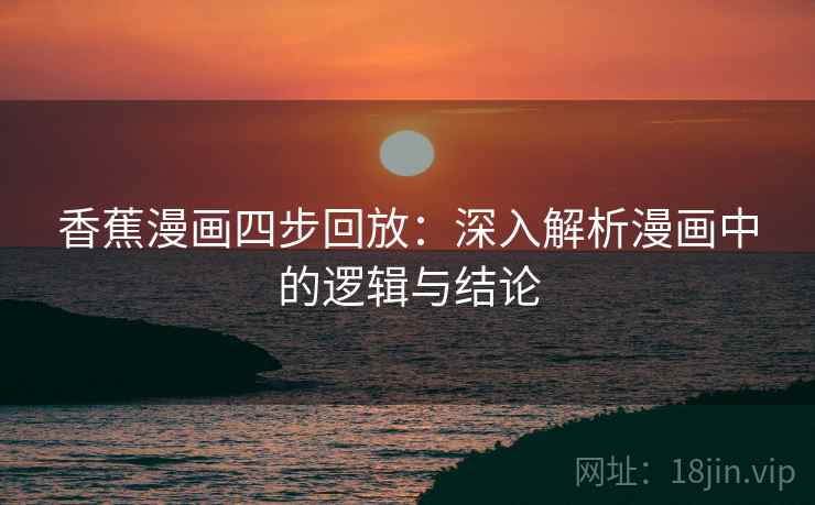 香蕉漫画四步回放：深入解析漫画中的逻辑与结论