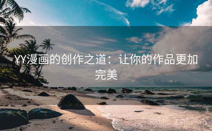 YY漫画的创作之道：让你的作品更加完美
