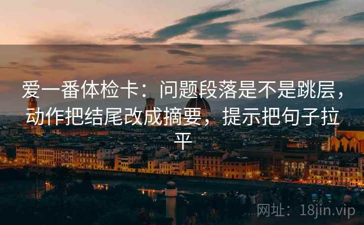 爱一番体检卡：问题段落是不是跳层，动作把结尾改成摘要，提示把句子拉平