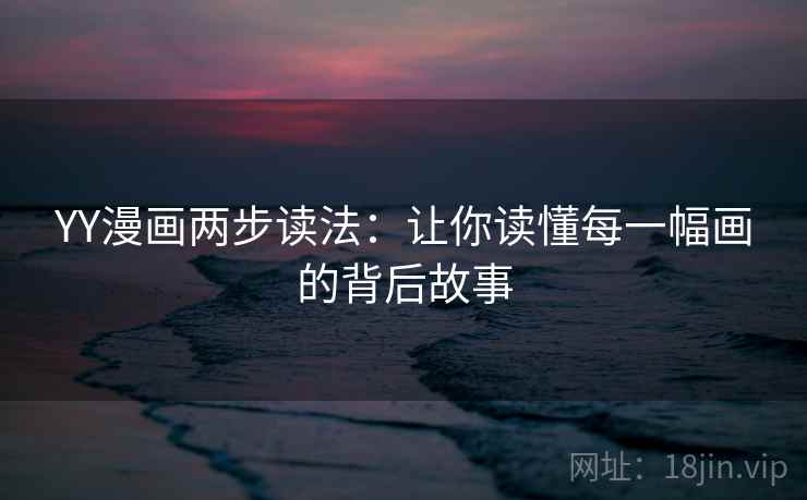 YY漫画两步读法：让你读懂每一幅画的背后故事