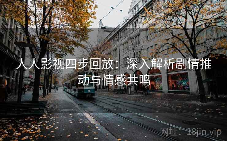 人人影视四步回放：深入解析剧情推动与情感共鸣