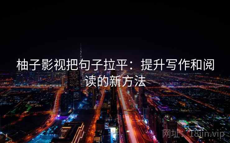 柚子影视把句子拉平：提升写作和阅读的新方法