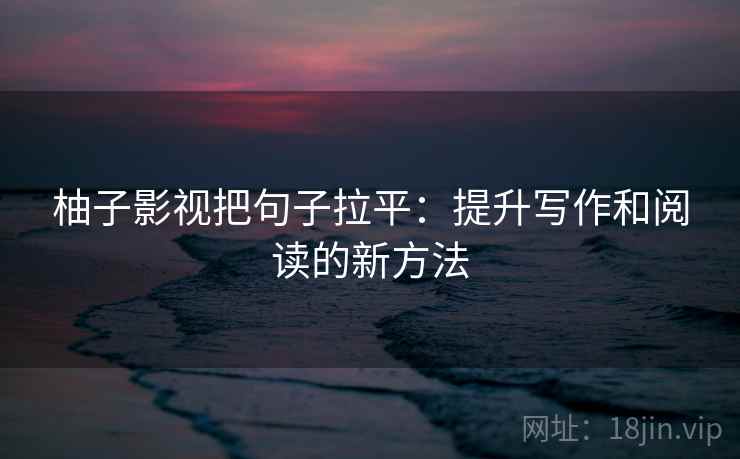 柚子影视把句子拉平：提升写作和阅读的新方法