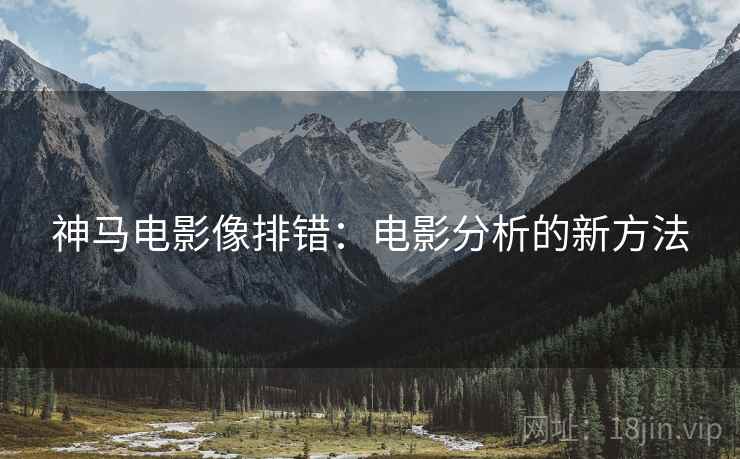 神马电影像排错：电影分析的新方法
