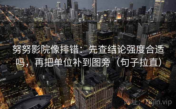 努努影院像排错：先查结论强度合适吗，再把单位补到图旁（句子拉直）